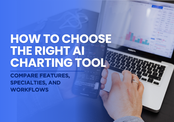 How to Choose the Right AI Charting Tool: What Every Clinician Should Know