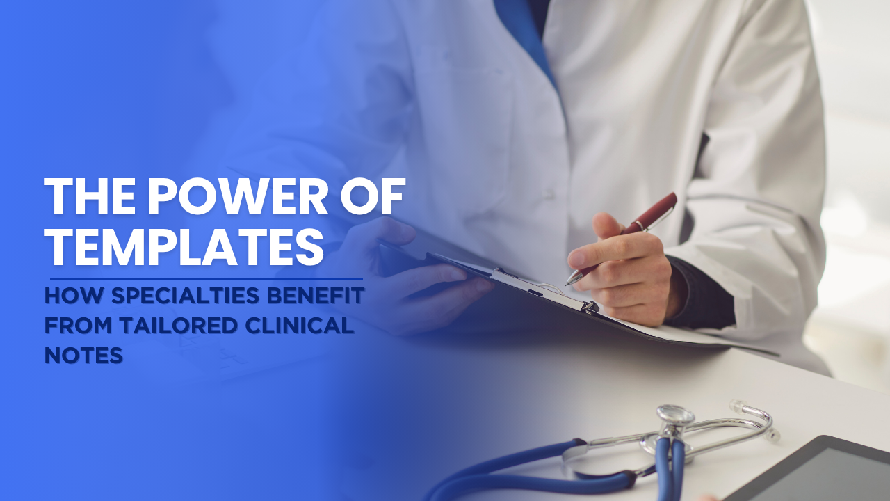 The Power of Templates: How Specialties Benefit from Tailored Clinical Notes