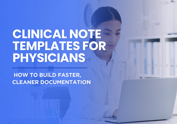 Clinical Note Templates for Physicians: How to Build Faster, Cleaner Documentation