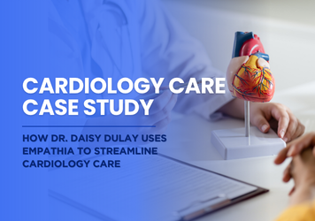 Case Study: How Dr. Daisy Dulay Uses Empathia to Streamline Cardiology Care